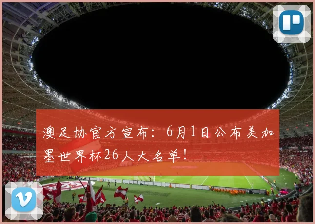 澳足协官方宣布:6月1日公布美加墨世界杯26人大名单!