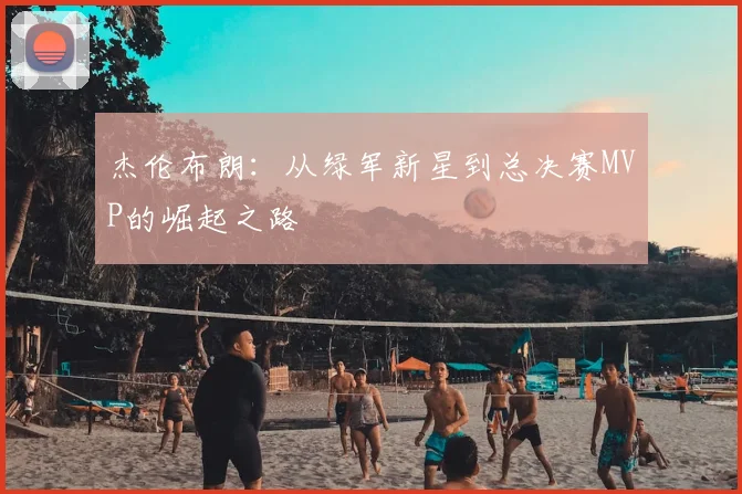杰伦布朗:从绿军新星到总决赛MVP的崛起之路