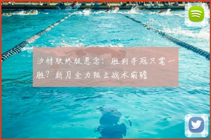沙特联终极悬念:胜利夺冠只需一胜?新月全力阻击战术前瞻