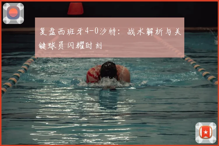 复盘西班牙4-0沙特:战术解析与关键球员闪耀时刻