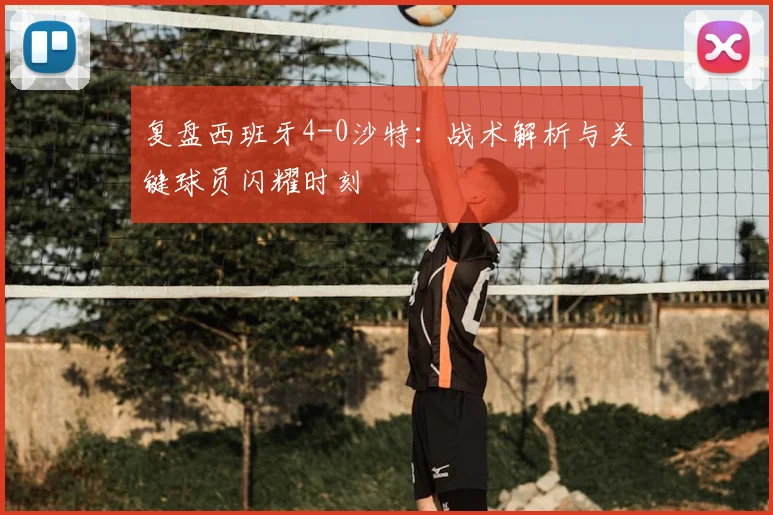 复盘西班牙4-0沙特：战术解析与关键球员闪耀时刻
