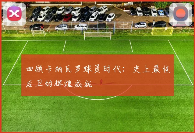 回顾卡纳瓦罗球员时代:史上最佳后卫的辉煌成就