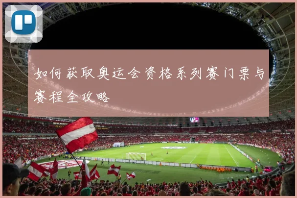 如何获取奥运会资格系列赛门票与赛程全攻略