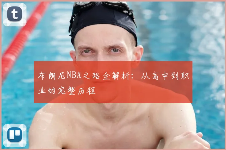 布朗尼NBA之路全解析：从高中到职业的完整历程