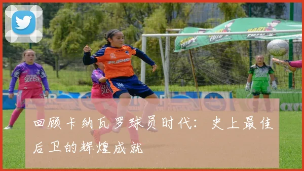 回顾卡纳瓦罗球员时代：史上最佳后卫的辉煌成就