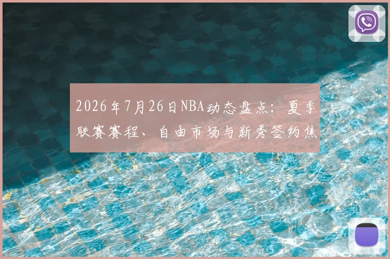 2026年7月26日NBA动态盘点:夏季联赛赛程、自由市场与新秀签约焦点解析